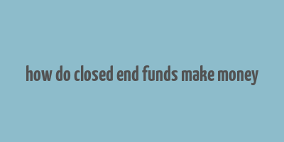 how do closed end funds make money