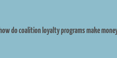 how do coalition loyalty programs make money