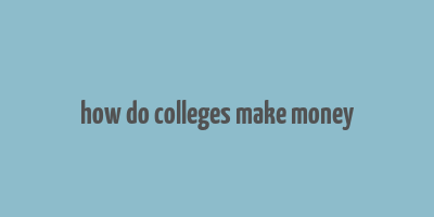 how do colleges make money