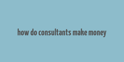 how do consultants make money