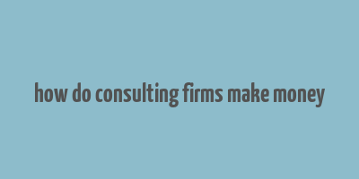 how do consulting firms make money