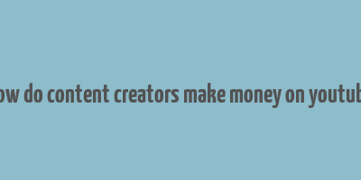 how do content creators make money on youtube