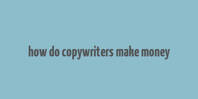 how do copywriters make money