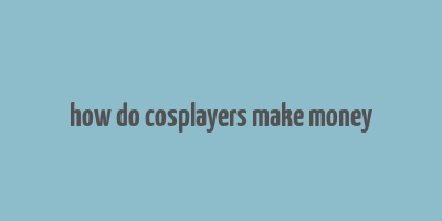 how do cosplayers make money