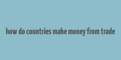 how do countries make money from trade