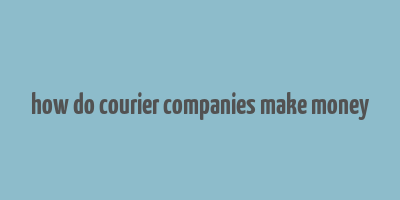 how do courier companies make money