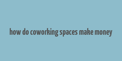 how do coworking spaces make money