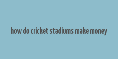 how do cricket stadiums make money