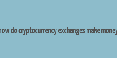 how do cryptocurrency exchanges make money