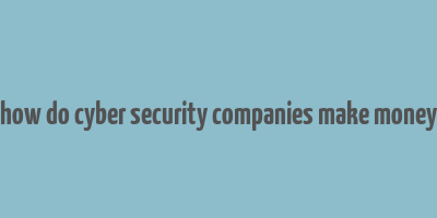 how do cyber security companies make money