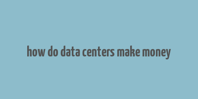 how do data centers make money