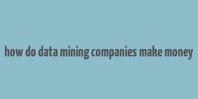 how do data mining companies make money