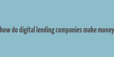 how do digital lending companies make money