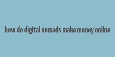 how do digital nomads make money online