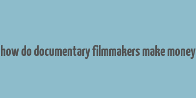 how do documentary filmmakers make money