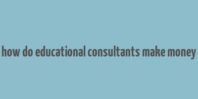 how do educational consultants make money