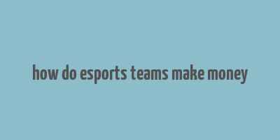 how do esports teams make money