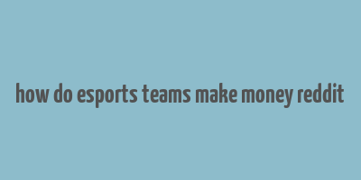 how do esports teams make money reddit