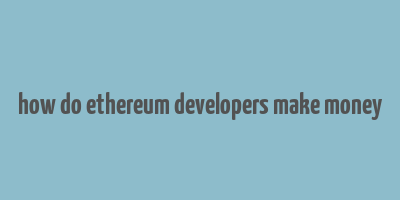 how do ethereum developers make money