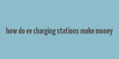 how do ev charging stations make money