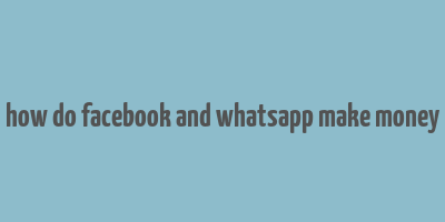 how do facebook and whatsapp make money