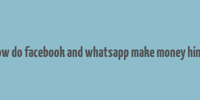 how do facebook and whatsapp make money hindi