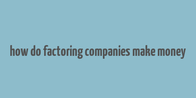 how do factoring companies make money