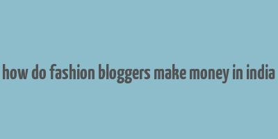 how do fashion bloggers make money in india