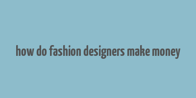 how do fashion designers make money