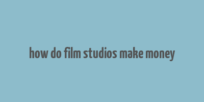 how do film studios make money