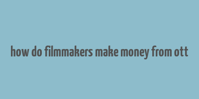 how do filmmakers make money from ott