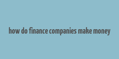 how do finance companies make money