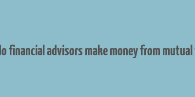 how do financial advisors make money from mutual funds