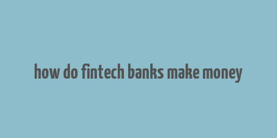 how do fintech banks make money