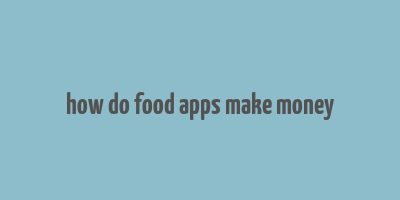 how do food apps make money