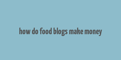 how do food blogs make money