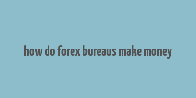 how do forex bureaus make money