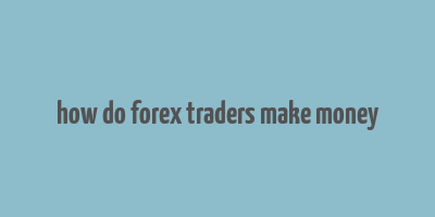 how do forex traders make money