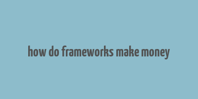 how do frameworks make money