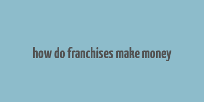 how do franchises make money