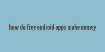 how do free android apps make money