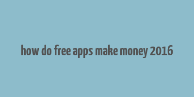 how do free apps make money 2016