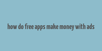 how do free apps make money with ads