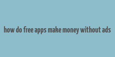 how do free apps make money without ads