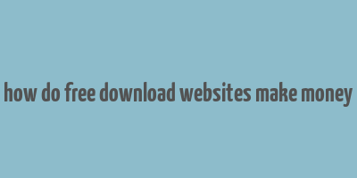 how do free download websites make money