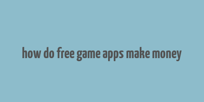 how do free game apps make money