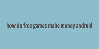 how do free games make money android