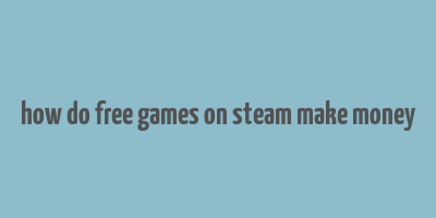 how do free games on steam make money