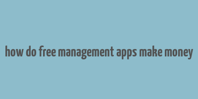 how do free management apps make money