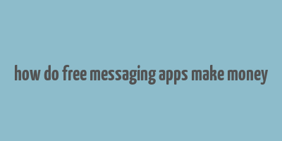 how do free messaging apps make money